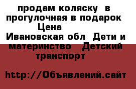 продам коляску 3в1,прогулочная в подарок！ › Цена ­ 15 000 - Ивановская обл. Дети и материнство » Детский транспорт   